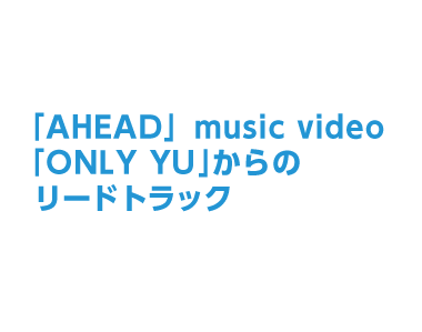 「AHEAD」music video「ONLY YU」からのリードトラック