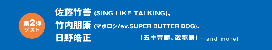 【第二弾ゲスト】 佐藤竹善(SING LIKE TALKING)、竹内朋康(マボロシ/ex.SUPER BUTTER DOG)、日野皓正 (五十音順、敬称略)...and more!