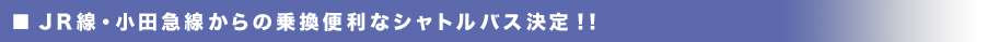 JR線・小田急線からの乗換便利なシャトルバス決定!!