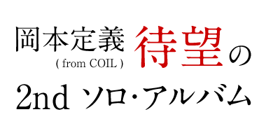 岡本定義（from COIL）待望の2ndソロ・アルバム