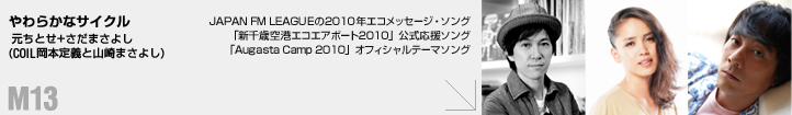 M13「やわらかなサイクル」 元ちとせ+さだまさよし(COIL岡本定義と山崎まさよし)JAPAN FM LEAGUEの2010年エコメッセージ・ソング/「新千歳空港エコエアポート2010」公式応援ソング/「Augasta Camp 2010」オフィシャルテーマソング