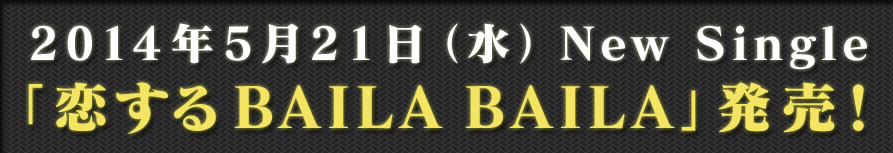 May 2014, 5 (Wednesday) New Single "Koi Suru BAILA BAILA" released!