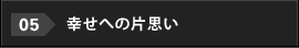 05.幸せへの片思い