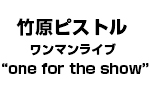 Takehara pistol one-man live “one for the show”