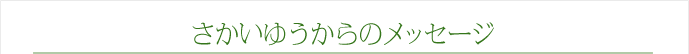 さかいゆうからのメッセージ