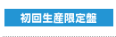 初回生産限定盤