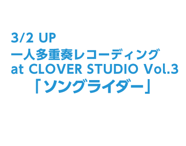 一人多重奏レコーディング at CLOVER STUDIO Vol.3「ソングライダー」