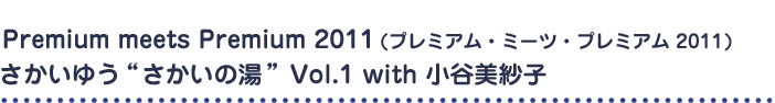 Premium meets Premium 2011 (プレミアム・ミーツ・プレミアム 2011) さかいゆう“さかいの湯” Vol.1 with 小谷美紗子