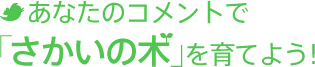 あなたのコメントで｢さかいの木」を育てよう！