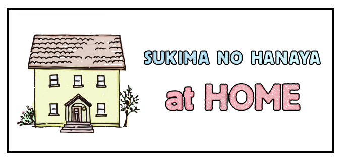 SUKIMA NO HANAYA at HOME